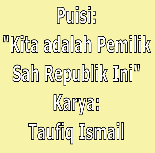 Kita Adalah Pemilik Sah Republik Ini Puisi Karya Taufiq Ismail 